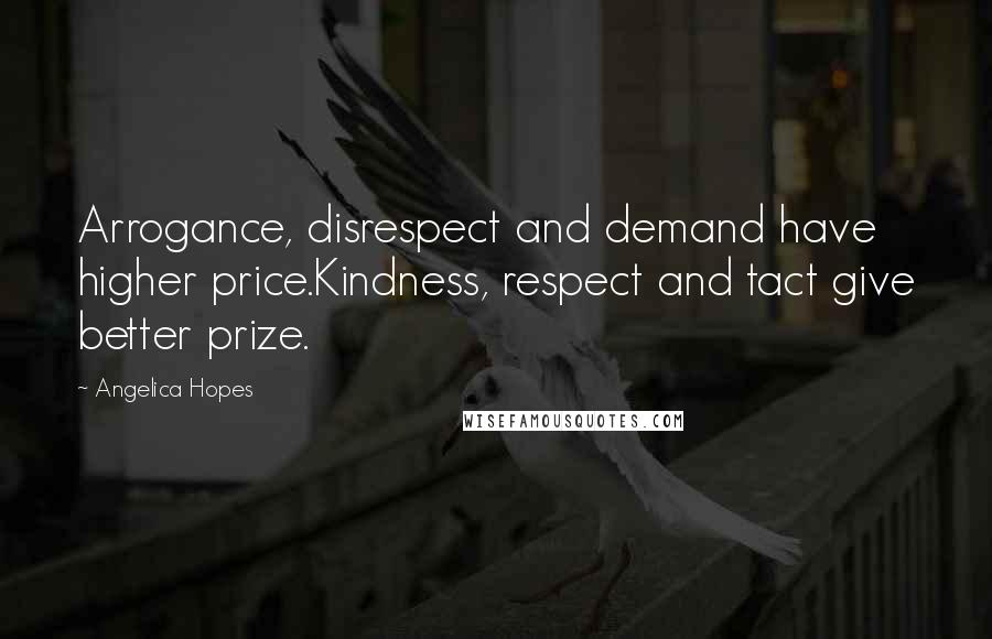 Angelica Hopes Quotes: Arrogance, disrespect and demand have higher price.Kindness, respect and tact give better prize.