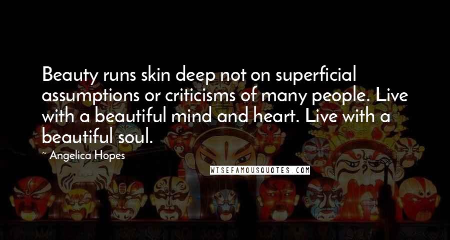 Angelica Hopes Quotes: Beauty runs skin deep not on superficial assumptions or criticisms of many people. Live with a beautiful mind and heart. Live with a beautiful soul.