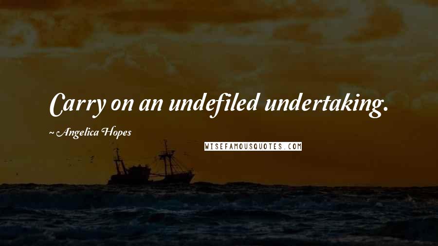 Angelica Hopes Quotes: Carry on an undefiled undertaking.