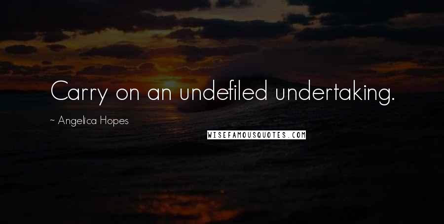 Angelica Hopes Quotes: Carry on an undefiled undertaking.