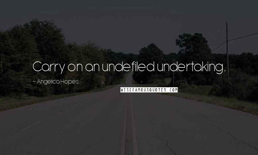 Angelica Hopes Quotes: Carry on an undefiled undertaking.