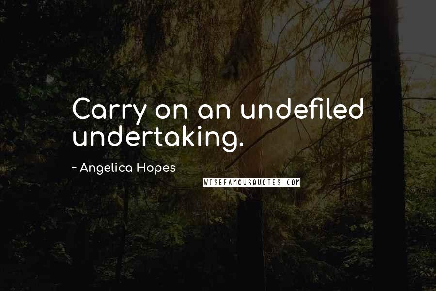 Angelica Hopes Quotes: Carry on an undefiled undertaking.