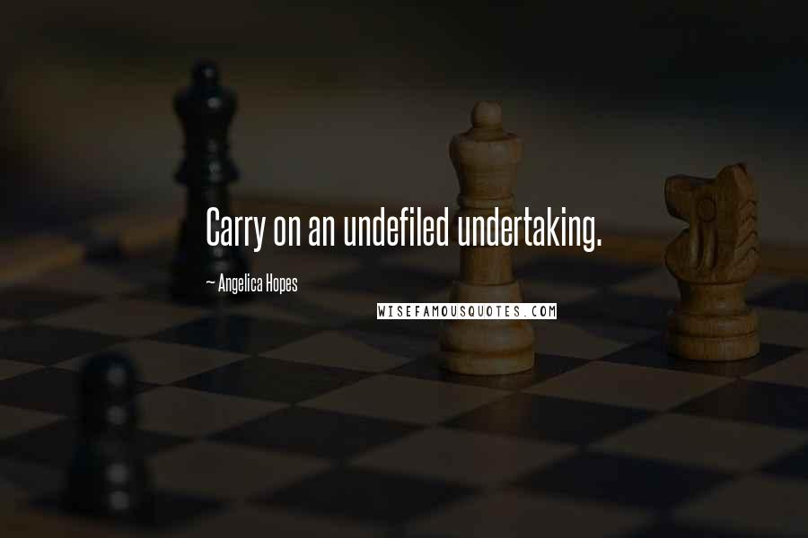 Angelica Hopes Quotes: Carry on an undefiled undertaking.