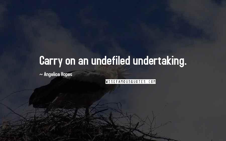 Angelica Hopes Quotes: Carry on an undefiled undertaking.