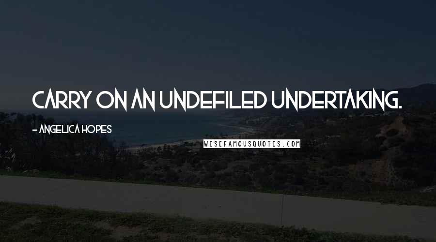 Angelica Hopes Quotes: Carry on an undefiled undertaking.