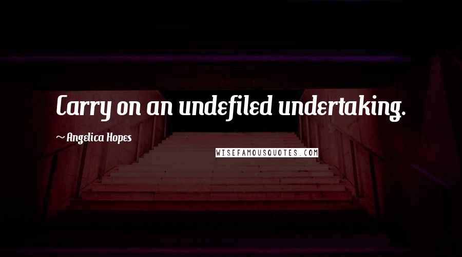 Angelica Hopes Quotes: Carry on an undefiled undertaking.