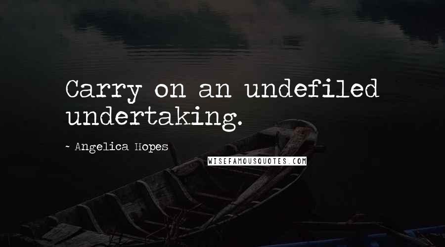 Angelica Hopes Quotes: Carry on an undefiled undertaking.