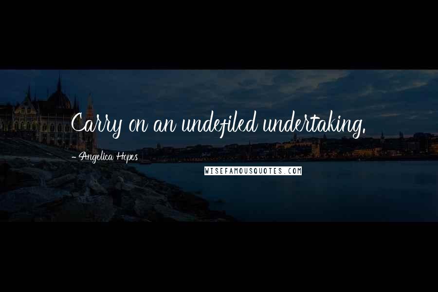 Angelica Hopes Quotes: Carry on an undefiled undertaking.