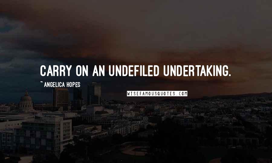 Angelica Hopes Quotes: Carry on an undefiled undertaking.