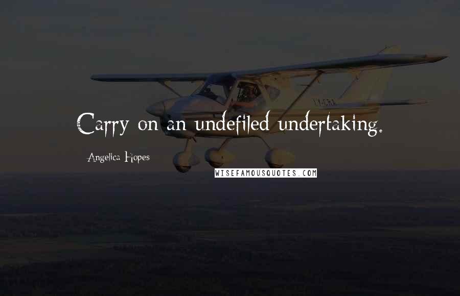 Angelica Hopes Quotes: Carry on an undefiled undertaking.