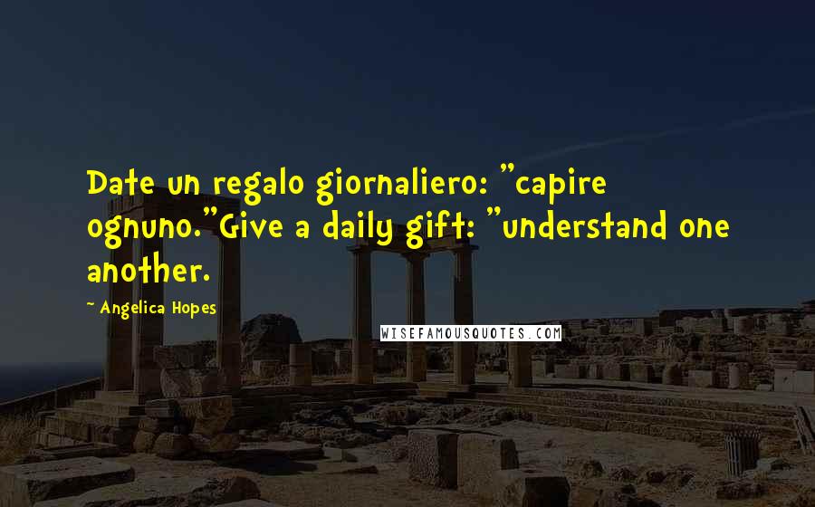 Angelica Hopes Quotes: Date un regalo giornaliero: "capire ognuno."Give a daily gift: "understand one another.