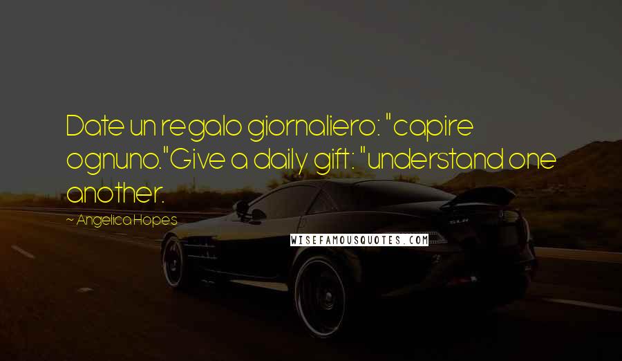 Angelica Hopes Quotes: Date un regalo giornaliero: "capire ognuno."Give a daily gift: "understand one another.