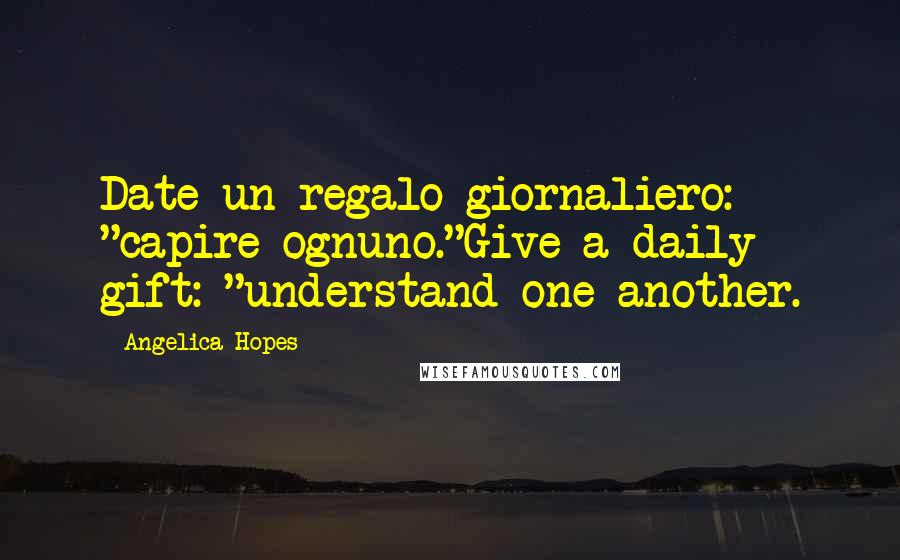 Angelica Hopes Quotes: Date un regalo giornaliero: "capire ognuno."Give a daily gift: "understand one another.