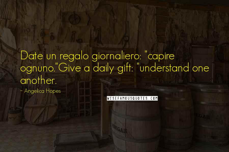 Angelica Hopes Quotes: Date un regalo giornaliero: "capire ognuno."Give a daily gift: "understand one another.