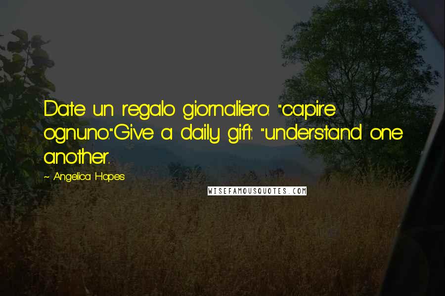 Angelica Hopes Quotes: Date un regalo giornaliero: "capire ognuno."Give a daily gift: "understand one another.