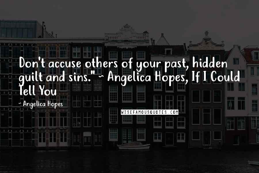 Angelica Hopes Quotes: Don't accuse others of your past, hidden guilt and sins." ~ Angelica Hopes, If I Could Tell You