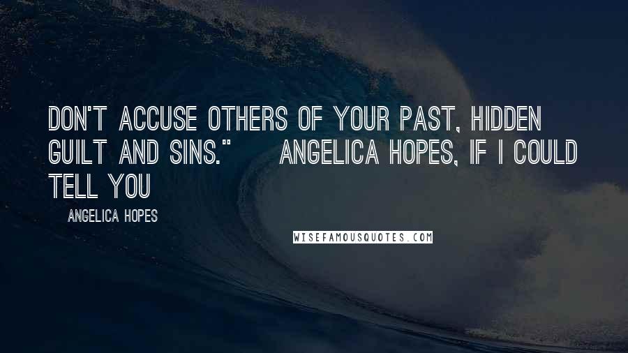 Angelica Hopes Quotes: Don't accuse others of your past, hidden guilt and sins." ~ Angelica Hopes, If I Could Tell You