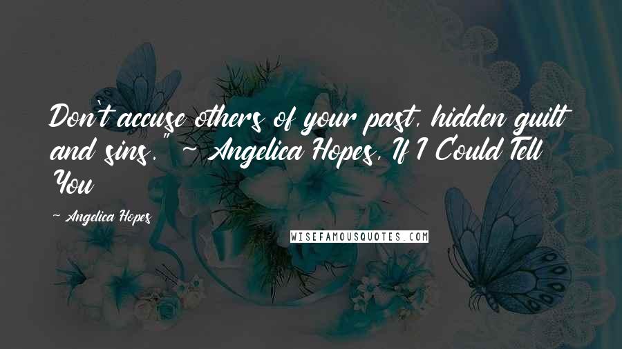 Angelica Hopes Quotes: Don't accuse others of your past, hidden guilt and sins." ~ Angelica Hopes, If I Could Tell You