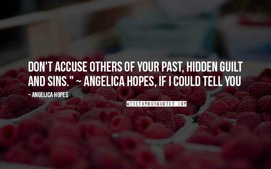 Angelica Hopes Quotes: Don't accuse others of your past, hidden guilt and sins." ~ Angelica Hopes, If I Could Tell You