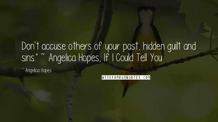 Angelica Hopes Quotes: Don't accuse others of your past, hidden guilt and sins." ~ Angelica Hopes, If I Could Tell You