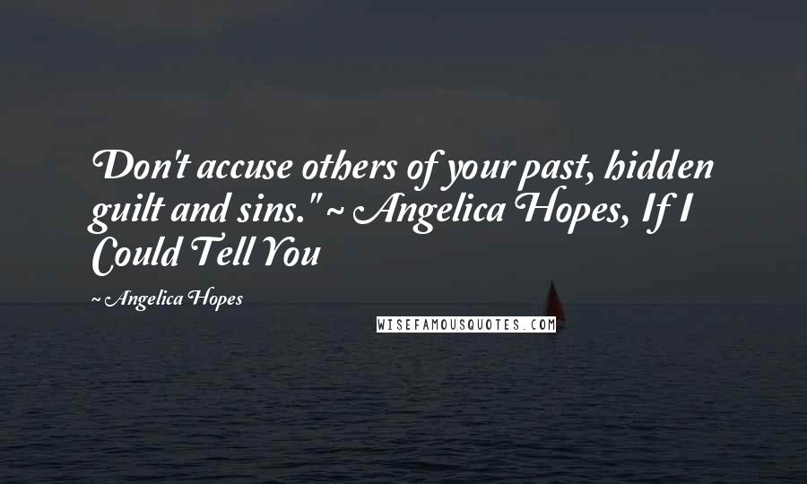 Angelica Hopes Quotes: Don't accuse others of your past, hidden guilt and sins." ~ Angelica Hopes, If I Could Tell You