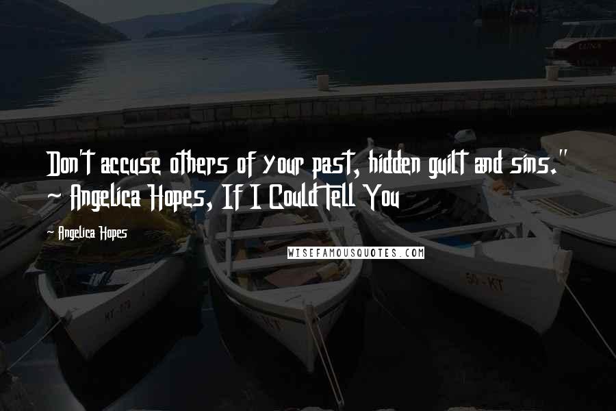 Angelica Hopes Quotes: Don't accuse others of your past, hidden guilt and sins." ~ Angelica Hopes, If I Could Tell You