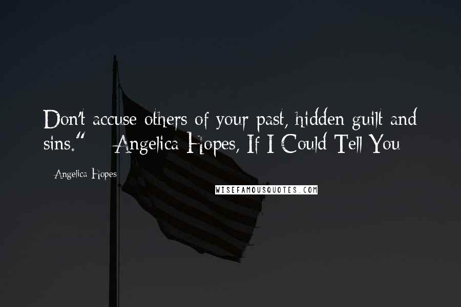 Angelica Hopes Quotes: Don't accuse others of your past, hidden guilt and sins." ~ Angelica Hopes, If I Could Tell You