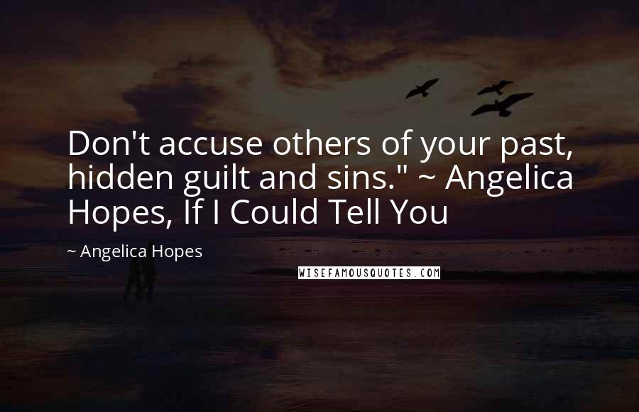 Angelica Hopes Quotes: Don't accuse others of your past, hidden guilt and sins." ~ Angelica Hopes, If I Could Tell You