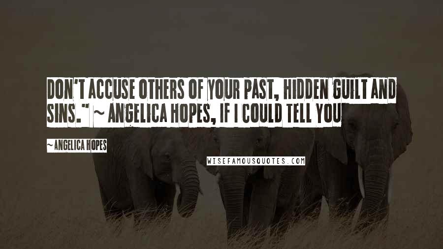 Angelica Hopes Quotes: Don't accuse others of your past, hidden guilt and sins." ~ Angelica Hopes, If I Could Tell You