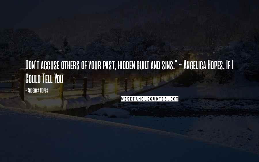 Angelica Hopes Quotes: Don't accuse others of your past, hidden guilt and sins." ~ Angelica Hopes, If I Could Tell You