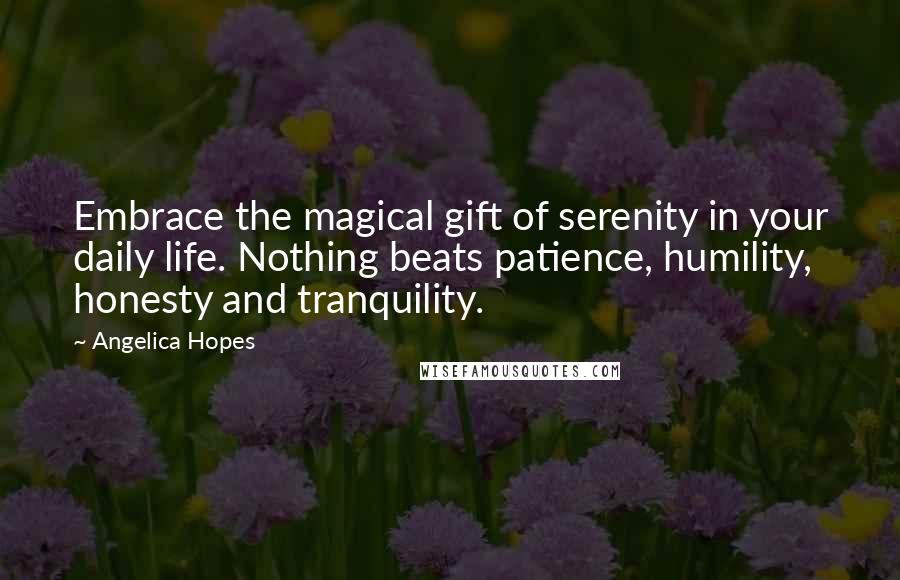 Angelica Hopes Quotes: Embrace the magical gift of serenity in your daily life. Nothing beats patience, humility, honesty and tranquility.