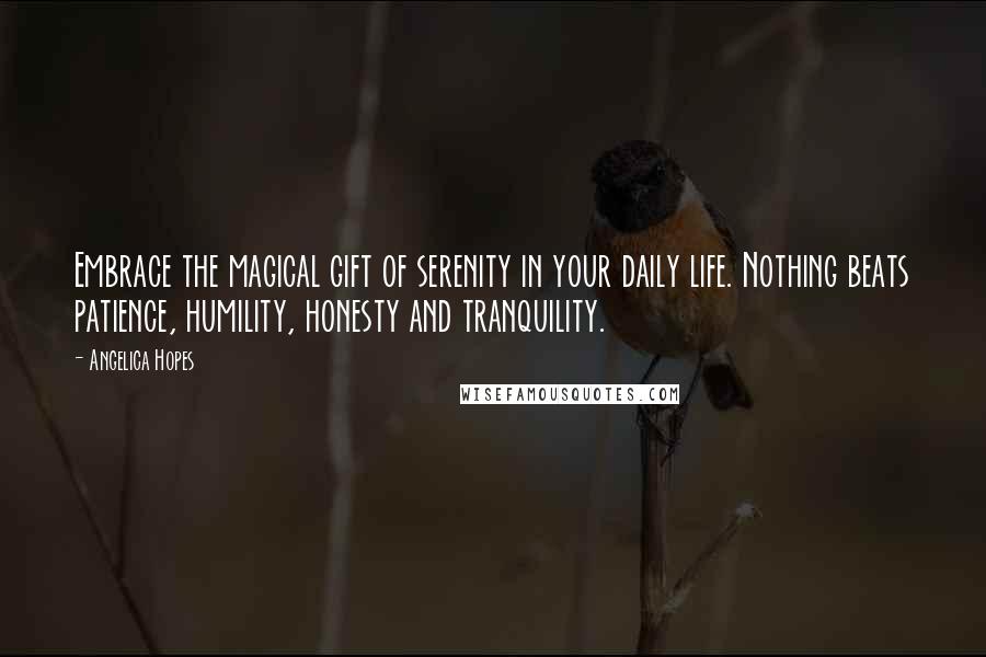 Angelica Hopes Quotes: Embrace the magical gift of serenity in your daily life. Nothing beats patience, humility, honesty and tranquility.