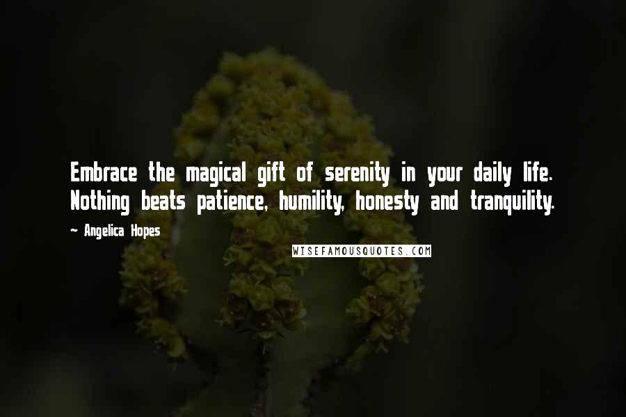 Angelica Hopes Quotes: Embrace the magical gift of serenity in your daily life. Nothing beats patience, humility, honesty and tranquility.