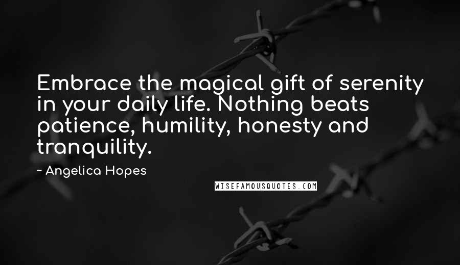 Angelica Hopes Quotes: Embrace the magical gift of serenity in your daily life. Nothing beats patience, humility, honesty and tranquility.