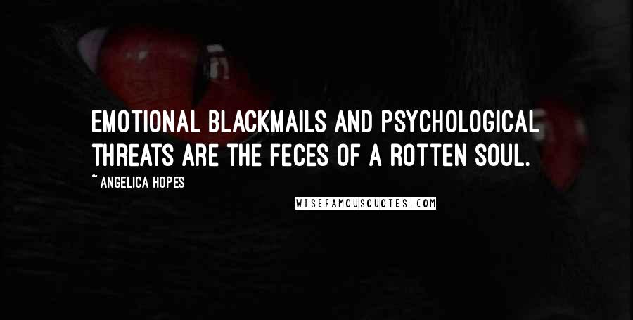 Angelica Hopes Quotes: Emotional blackmails and psychological threats are the feces of a rotten soul.