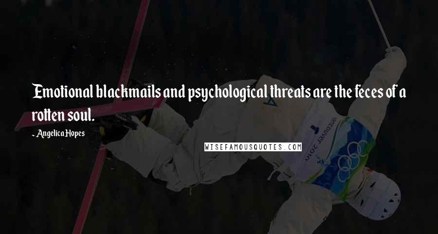 Angelica Hopes Quotes: Emotional blackmails and psychological threats are the feces of a rotten soul.