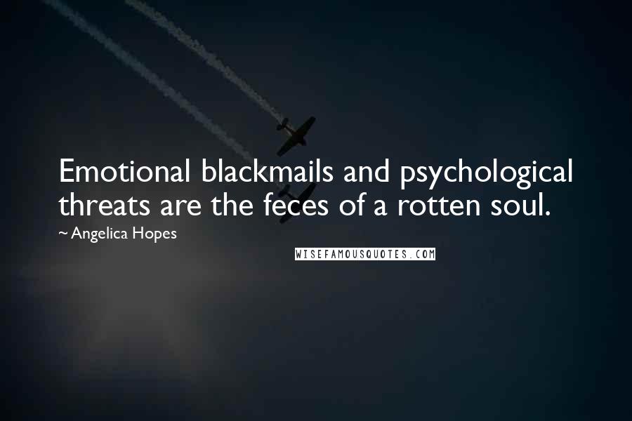 Angelica Hopes Quotes: Emotional blackmails and psychological threats are the feces of a rotten soul.