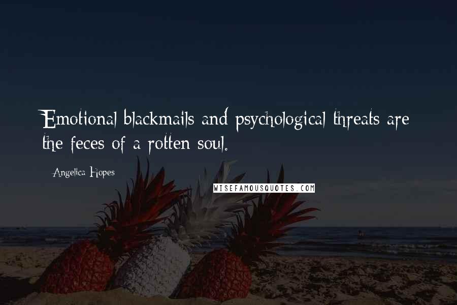 Angelica Hopes Quotes: Emotional blackmails and psychological threats are the feces of a rotten soul.