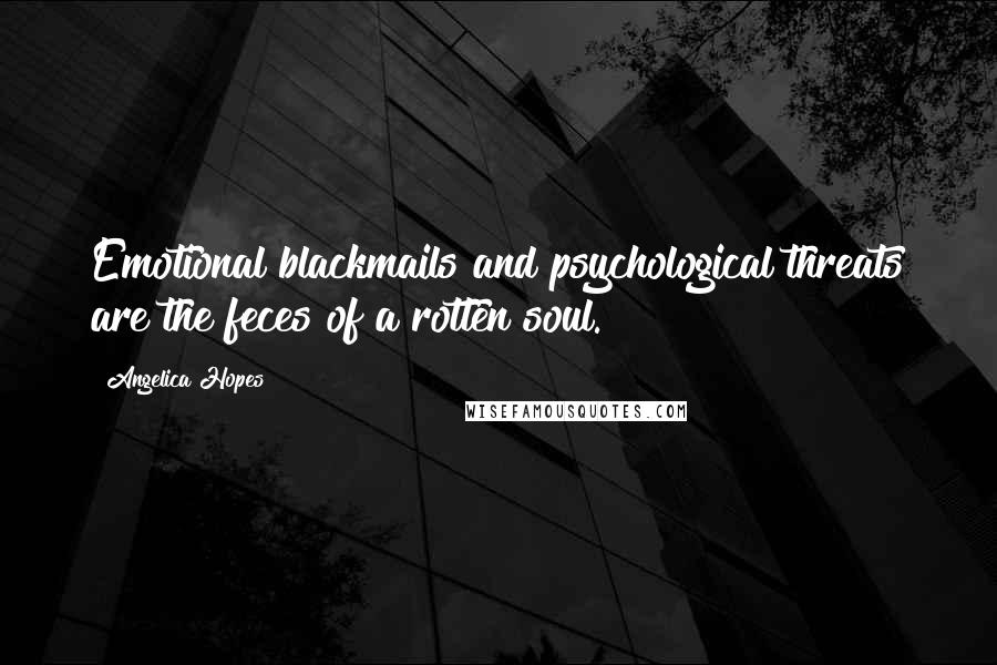 Angelica Hopes Quotes: Emotional blackmails and psychological threats are the feces of a rotten soul.