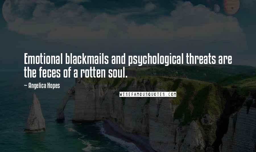 Angelica Hopes Quotes: Emotional blackmails and psychological threats are the feces of a rotten soul.