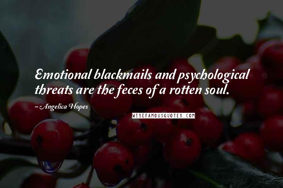 Angelica Hopes Quotes: Emotional blackmails and psychological threats are the feces of a rotten soul.