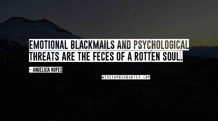 Angelica Hopes Quotes: Emotional blackmails and psychological threats are the feces of a rotten soul.