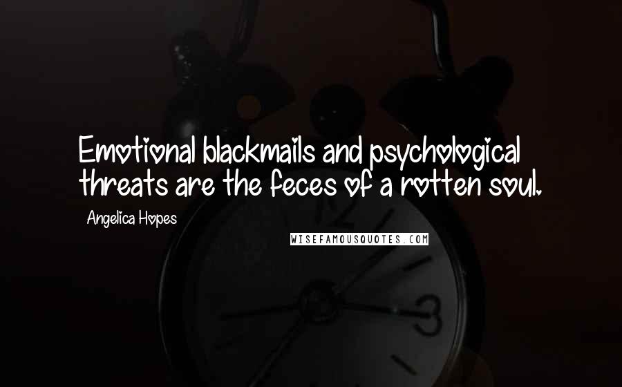 Angelica Hopes Quotes: Emotional blackmails and psychological threats are the feces of a rotten soul.