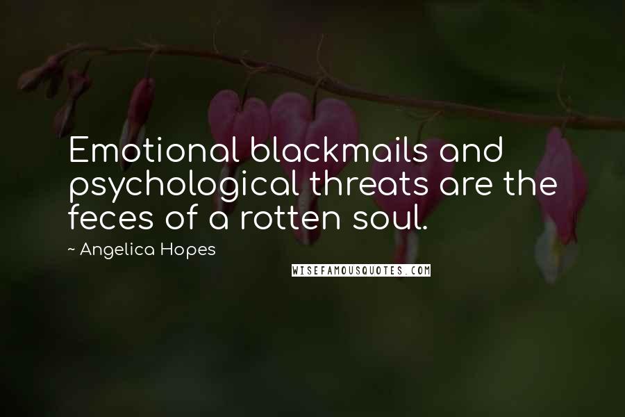 Angelica Hopes Quotes: Emotional blackmails and psychological threats are the feces of a rotten soul.
