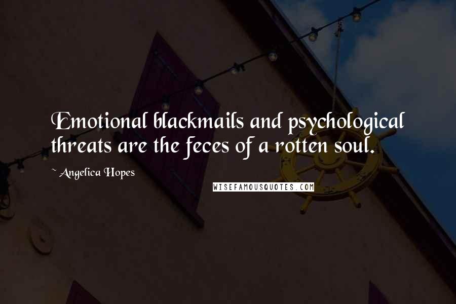 Angelica Hopes Quotes: Emotional blackmails and psychological threats are the feces of a rotten soul.