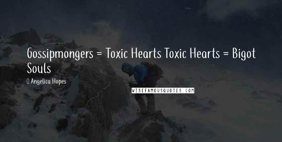 Angelica Hopes Quotes: Gossipmongers = Toxic Hearts Toxic Hearts = Bigot Souls