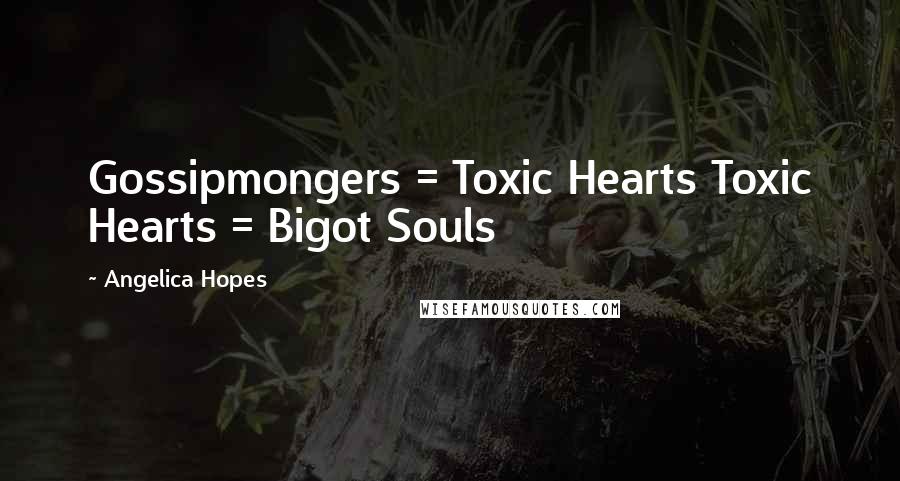 Angelica Hopes Quotes: Gossipmongers = Toxic Hearts Toxic Hearts = Bigot Souls