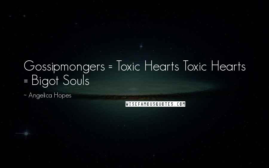 Angelica Hopes Quotes: Gossipmongers = Toxic Hearts Toxic Hearts = Bigot Souls
