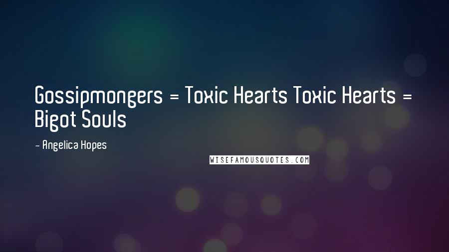 Angelica Hopes Quotes: Gossipmongers = Toxic Hearts Toxic Hearts = Bigot Souls