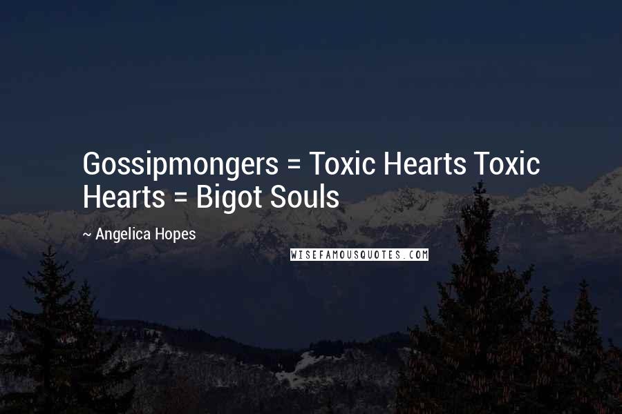 Angelica Hopes Quotes: Gossipmongers = Toxic Hearts Toxic Hearts = Bigot Souls